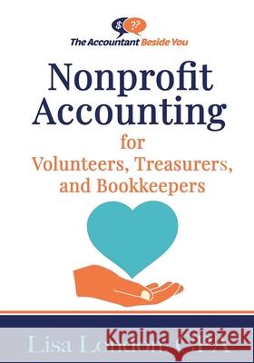 Nonprofit Accounting for Volunteers, Treasurers, and Bookkeepers Lisa London 9781945561153