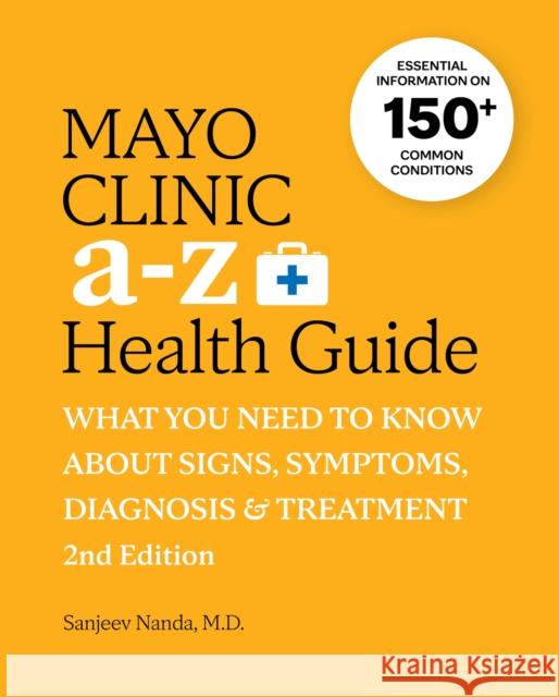 Mayo Clinic A to Z Health Guide, 2nd Edition: What you need to know about signs, symptoms, diagnosis and treatment Sanjeev Nanda 9781945564130