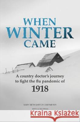 When Winter Came: A Country Doctor\'s Journey to Fight the Flu Pandemic of 1918 Mary Beth Sarto 9781945564154 Mayo Clinic Press