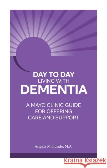 Day to Day Living with Dementia: A Mayo Clinic Guide for Offering Care and Support Lunde, Angela M. 9781945564239 Mayo Clinic Press
