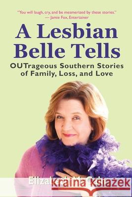 A Lesbian Belle Tells: OUTrageous Southern Stories of Family, Loss, and Love Elizabeth McCain 9781945567230 Crystal Heart Imprints
