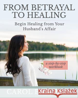 From Betrayal to Healing: Begin healing from your husband's affair Erb, Carol 9781945586118