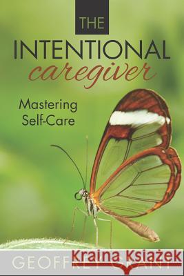 The Intentional Caregiver: Mastering Self-Care Geoffrey Grant 9781945586132