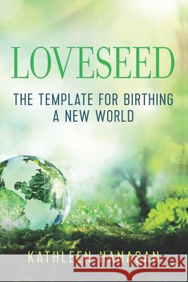 Loveseed: The template for birthing a new world Hanagan, Kathleen 9781945586149 Thomas Noble Books