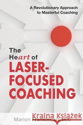 The HeART of Laser-Focused Coaching: A Revolutionary Approach to Masterful Coaching Marion Franklin 9781945586224 Thomas Noble Books