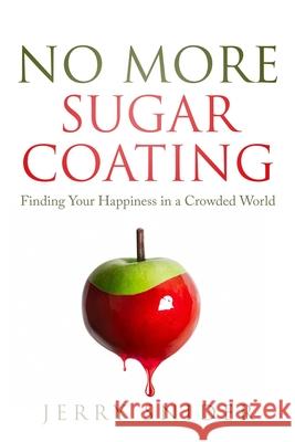 No More Sugar Coating: Finding Your Happiness in a Crowded World Jerry Snider 9781945586279