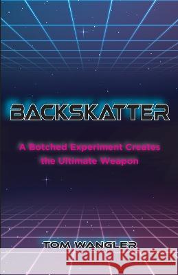 Backskatter: A Botched Experiment Creates the Ultimate Weapon Tom Wangler   9781945587788 Dancing Moon Press