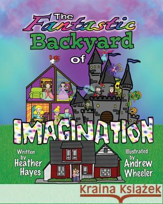 The Fantastic Backyard of Imagination Heather Hayes Andrew Wheeler 9781945597008