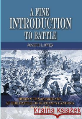 A Fine Introduction to Battle: Hood's Texas Brigade at the Battle of Eltham's Landing, May 7, 1862 Owen, Joseph 9781945602191