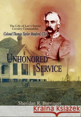 Unhonored Service: The Life of Lee's Senior Cavalry Commander, Colonel Thomas Taylor Munford, CSA Sheridan R. Barringer Eric J. Wittenberg 9781945602214 Fox Run Publishing, LLC