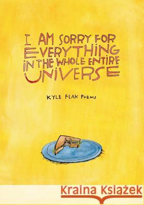 I Am Sorry for Everything in the Whole Entire Universe Kyle Flak 9781945603402