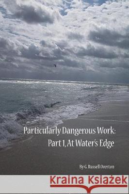 Particularly Dangerous Work: Part 1: At Waters' Edge G. Russell Overton 9781945604751