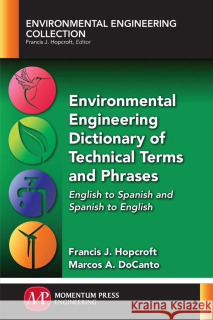 Environmental Engineering Dictionary of Technical Terms and Phrases: English to Spanish and Spanish to English Francis J. Hopcroft Marcos a. Docanto 9781945612107