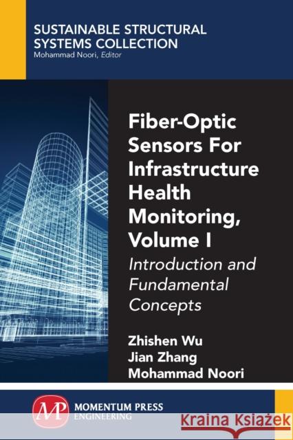 Fiber-Optic Sensors For Infrastructure Health Monitoring, Volume I: Introduction and Fundamental Concepts Wu, Zhishen 9781945612244 Momentum Press