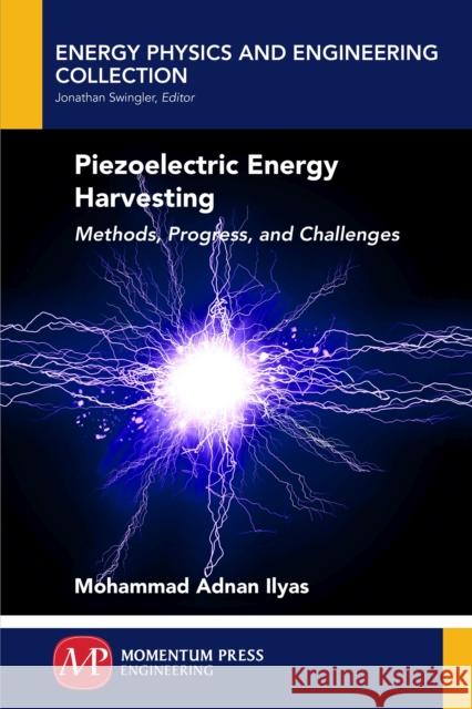 Piezoelectric Energy Harvesting: Methods, Progress, and Challenges Mohammad Adnan Ilyas 9781945612701