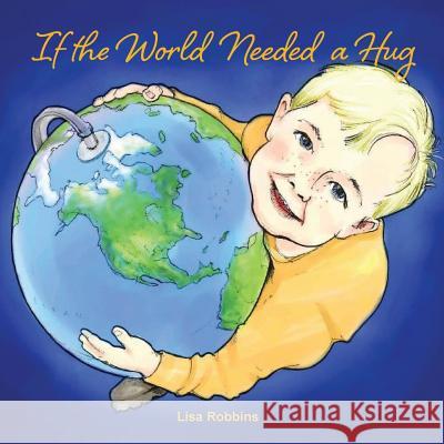 If the World Needed a Hug Lisa Robbins Kelsey Dave 9781945620423 Hear My Heart Publishing