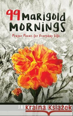 99 Marigold Mornings: Prayer Poems for Everyday Life Jagruti Gala 9781945621840