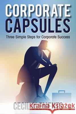 Corporate Capsules: Three Simple Steps for Corporate Success Cecil Clements 9781945621864 Notion Press, Inc.
