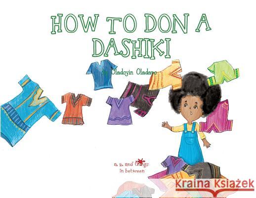 A, Z, and Things in Between: How to Don a Dashiki Oladoyin Oladapo Ira Baykovska 9781945623141 Idunnu Studios