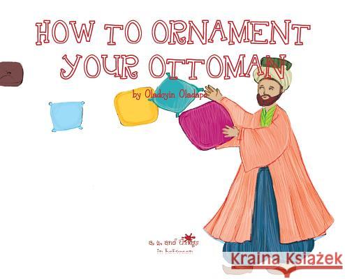 A, Z, and Things in Between: How to Ornament your Ottoman Oladapo, Oladoyin 9781945623455