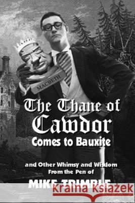 The Thane of Cawdor Comes to Bauxite: And Other Whimsy and Wisdom From the Pen of Mike Trimble Ernie Dumas 9781945624285