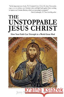 The Unstoppable Jesus Christ: How Your Faith Can Triumph in a World Gone Mad Jerry Newcombe 9781945630392 Creators Publishing