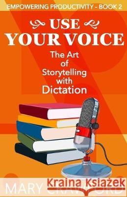 Use Your Voice: The Art of Storytelling with Dictation Mary Crawford 9781945637568
