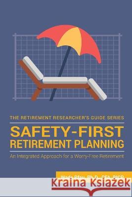 Safety-First Retirement Planning: An Integrated Approach for a Worry-Free Retirement Wade Donald Pfau 9781945640063 Wade D Pfau