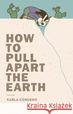 How to Pull Apart the Earth Karla Cordero 9781945649257 Not a Cult