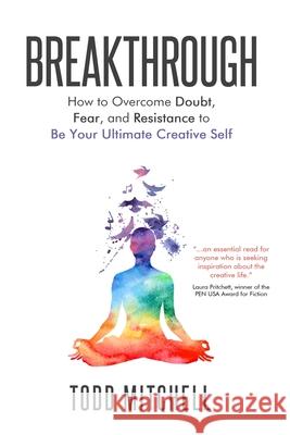 Breakthrough: How to Overcome Doubt, Fear, and Resistance to Be Your Ultimate Creative Self Todd Mitchell 9781945654886 Owl Hollow Press, LLC