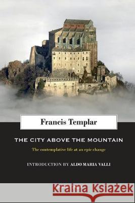 The City above the Mountain: The contemplative life at an epic change Aldo Maria Valli Francis Templar 9781945658143 Gondolin Press