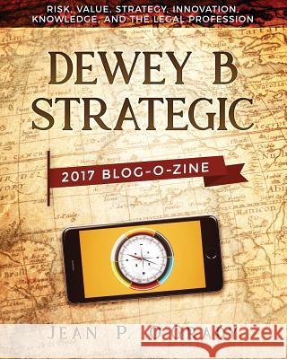 Dewey B Strategic - 2017 Blogazine: Risk, Value, Strategy, Innovation, Knowledge and the Legal Profession Jean P. O'Grady 9781945670855