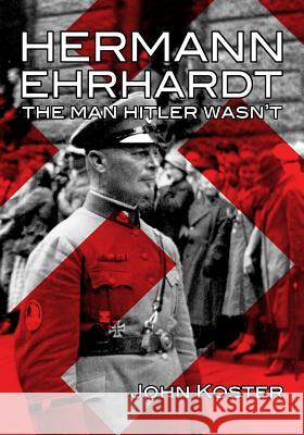 Hermann Ehrhardt: The Man Hitler Wasn't John Koster 9781945687051 Idle Winter Press