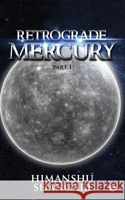 Retrograde Mercury - Part I Himanshu Shangari 9781945688003