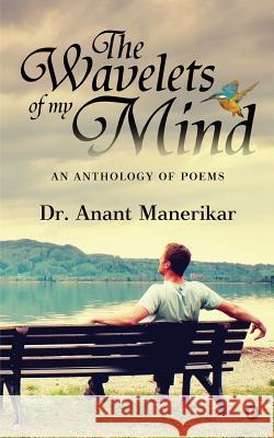 The Wavelets of My Mind: An Anthology of Poems Dr Anant Manerikar 9781945688911