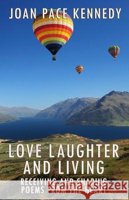 Love, Laughter, and Living: Receiving and Sharing Poems from the Heart Joan Pace Kennedy 9781945698026
