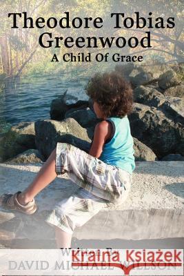 Theodore Tobias Greenwood: A Child of Grace David Willson 9781945698286