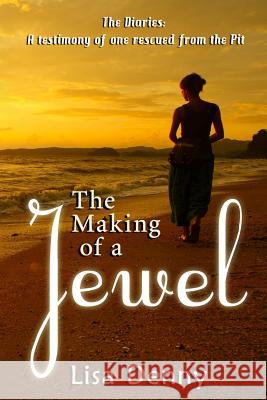 The Making Of A Jewel: The Diaries: A testimony of one rescued from the Pit Denny, Lisa 9781945698293