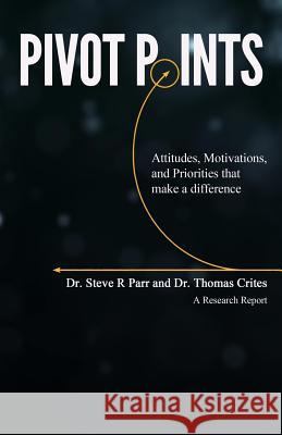 Pivot Points: Attitudes, Motivations, and Priorities That Make a Difference Dr Steve R. Parr Dr Thomas Crites 9781945698323