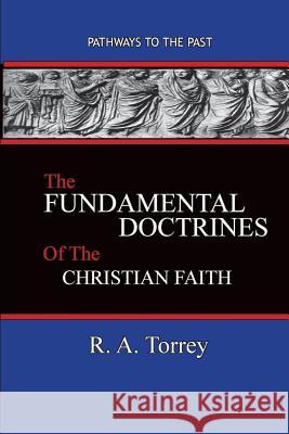 The Fundamental Doctrines of the Christian Faith: Pathways To The Past Torrey, R. a. 9781945698620 Published by Parables