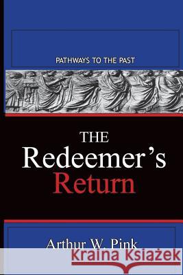 The Redeemer's Return: Pathways To The Past Arthur W Pink 9781945698866