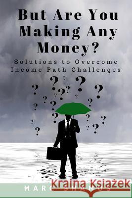 But Are You Making Any Money: Solutions to Overcome Income Path Challenges Marc Shamus Marc Shamus Marc Shamus 9781945719066