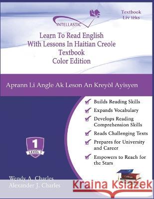 Learn To Read English With Lessons In Haitian Creole: Color Edition Alexander J Charles, Wendy A Charles 9781945738517