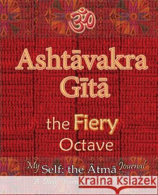 Ashtavakra Gita, the Fiery Octave: My Self: the Atma Journal -- a Daily Journey of Self Discovery Vidya Wati 9781945739422 Rama-Nama Journals