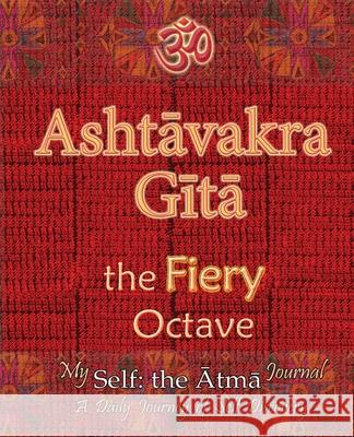 Ashtavakra Gita, the Fiery Octave: My Self: the Atma Journal -- a Daily Journey of Self Discovery Vidya Wati 9781945739422