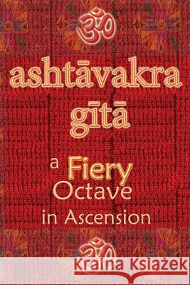 Ashtavakra Gita: A Fiery Octave in Ascension Vidya Wati 9781945739460 Only Rama Only