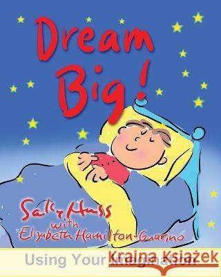 Dream Big!: Using Your Imagination Elizabeth Hamilton-Guarino Sally Huss  9781945742682 Sally Huss Inc.