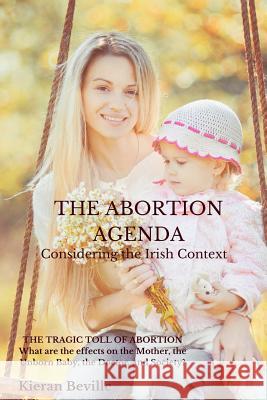 The Abortion Agenda: Considering the Irish Context Kieran Beville 9781945757235