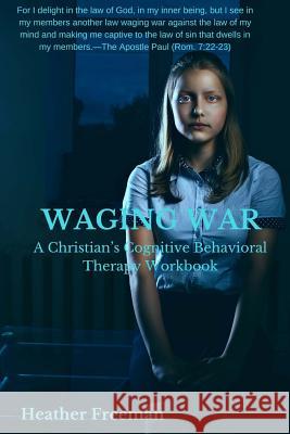 Waging War: A Christian's Cognitive Behavioral Therapy Workbook Heather Freeman 9781945757426 Christian Publishing House