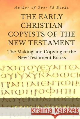 THE EARLY CHRISTIAN COPYISTS of the NEW TESTAMENT: The Making and Copying of the New Testament Books Andrews, Edward D. 9781945757846